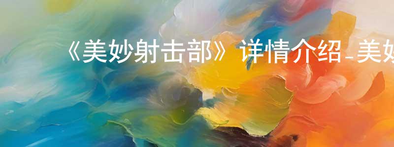 ﻿曹盛文发布﻿《美妙射击部》详情介绍_美妙射击部已完结在线观看_美妙射击部迅雷下载_日漫